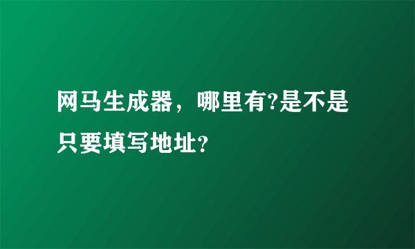 网马生成器，哪里有?是不是只要填写地址？
