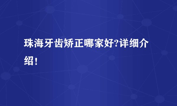 珠海牙齿矫正哪家好?详细介绍！