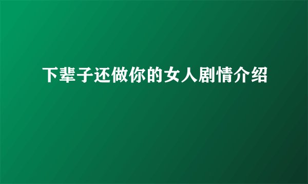 下辈子还做你的女人剧情介绍