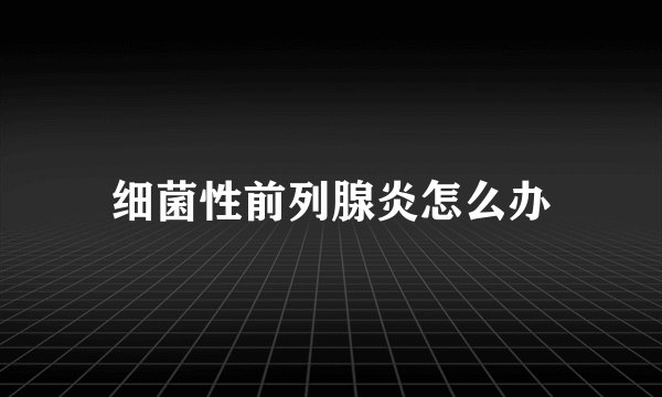 细菌性前列腺炎怎么办