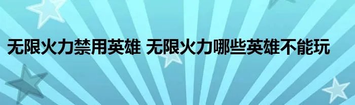 无限火力禁用英雄 无限火力哪些英雄不能玩