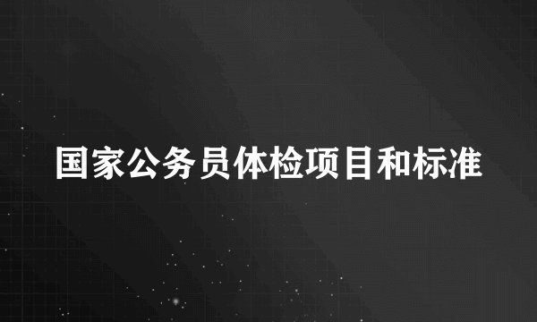 国家公务员体检项目和标准
