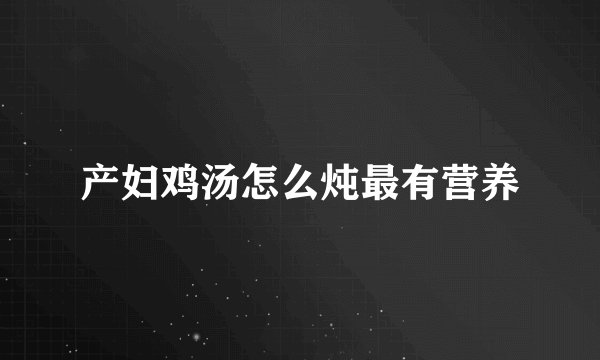 产妇鸡汤怎么炖最有营养