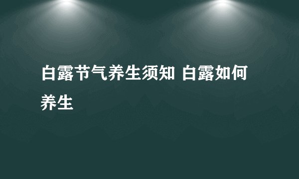 白露节气养生须知 白露如何养生