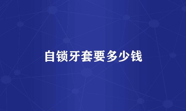 自锁牙套要多少钱