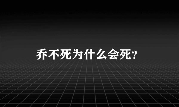 乔不死为什么会死？