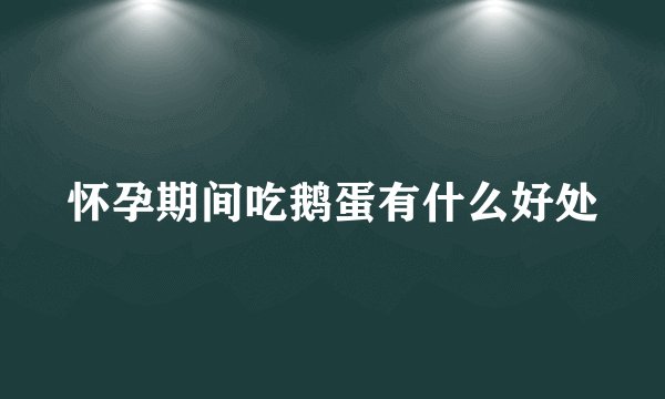 怀孕期间吃鹅蛋有什么好处