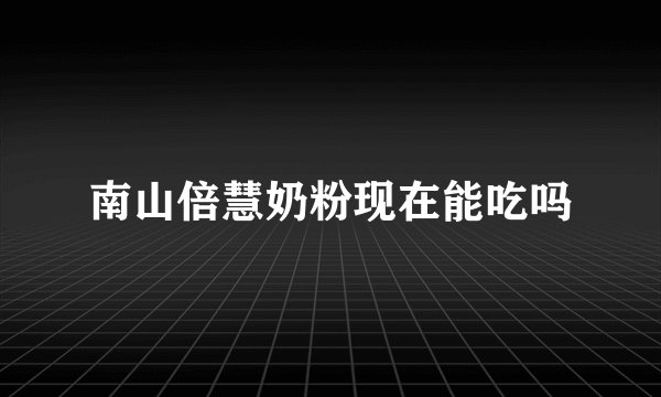 南山倍慧奶粉现在能吃吗