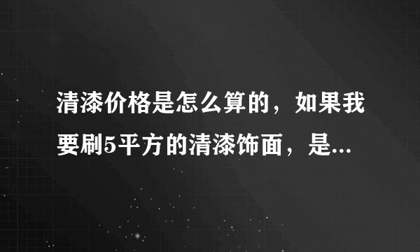 清漆价格是怎么算的，如果我要刷5平方的清漆饰面，是怎么算价格跟人工费的？