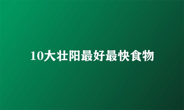 10大壮阳最好最快食物
