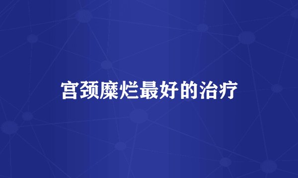 宫颈糜烂最好的治疗