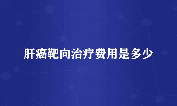 肝癌靶向治疗费用是多少