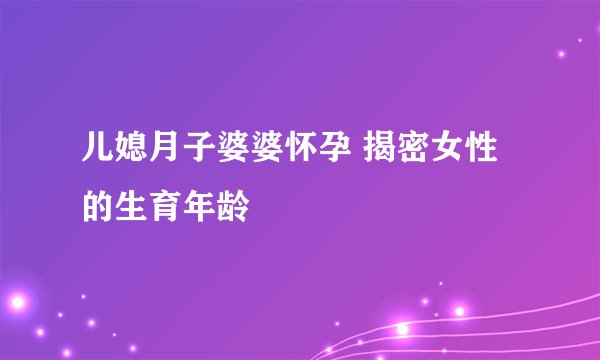 儿媳月子婆婆怀孕 揭密女性的生育年龄