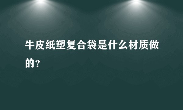 牛皮纸塑复合袋是什么材质做的？