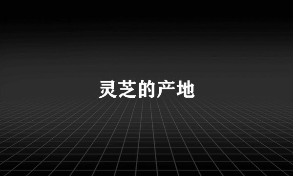 灵芝的产地