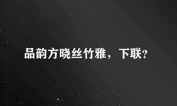 品韵方晓丝竹雅，下联？