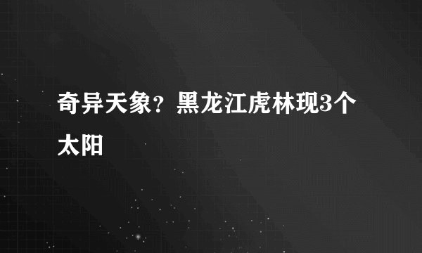 奇异天象？黑龙江虎林现3个太阳
