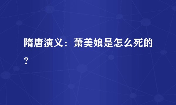 隋唐演义：萧美娘是怎么死的？