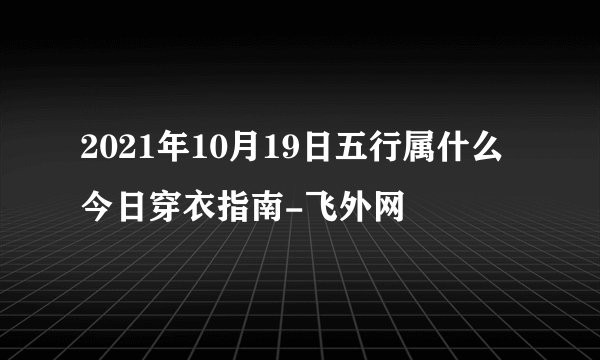 2021年10月19日五行属什么今日穿衣指南-飞外网