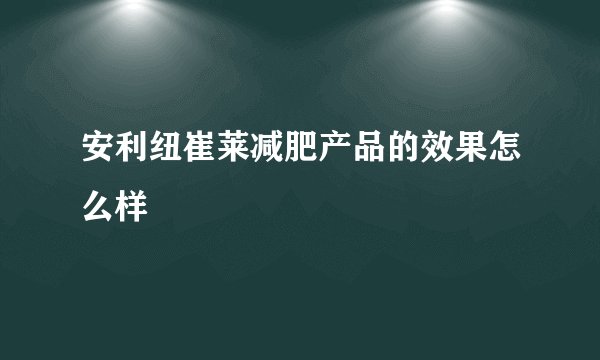 安利纽崔莱减肥产品的效果怎么样 