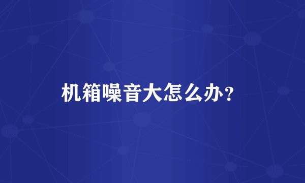机箱噪音大怎么办?