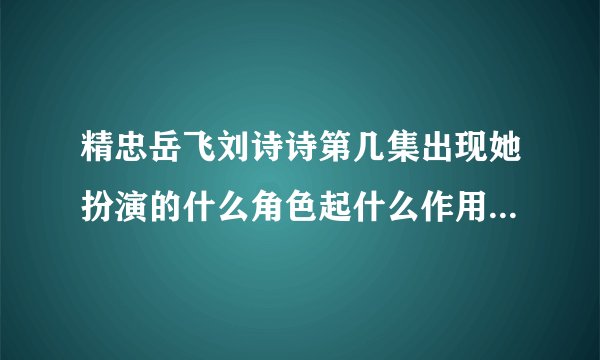 精忠岳飞刘诗诗第几集出现她扮演的什么角色起什么作用-飞外网