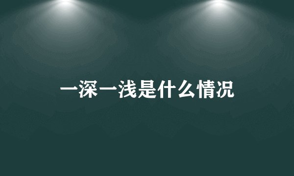 一深一浅是什么情况