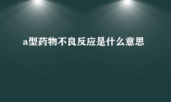 a型药物不良反应是什么意思