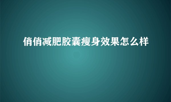 俏俏减肥胶囊瘦身效果怎么样