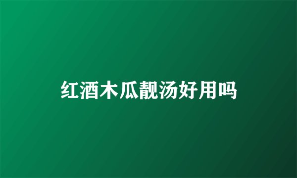 红酒木瓜靓汤好用吗