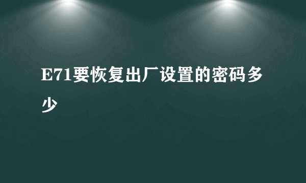 E71要恢复出厂设置的密码多少
