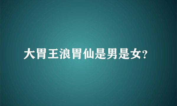 大胃王浪胃仙是男是女？