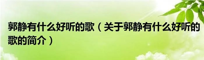 郭静有什么好听的歌（关于郭静有什么好听的歌的简介）