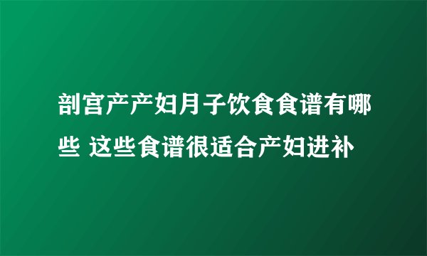 剖宫产产妇月子饮食食谱有哪些 这些食谱很适合产妇进补