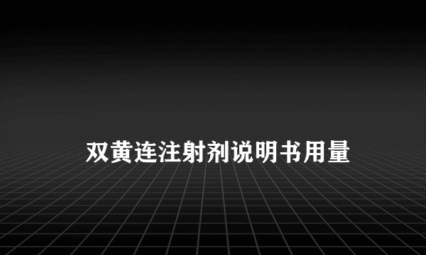 双黄连注射剂说明书用量