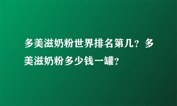 多美滋奶粉世界排名第几？多美滋奶粉多少钱一罐？