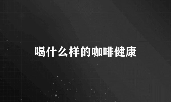 喝什么样的咖啡健康