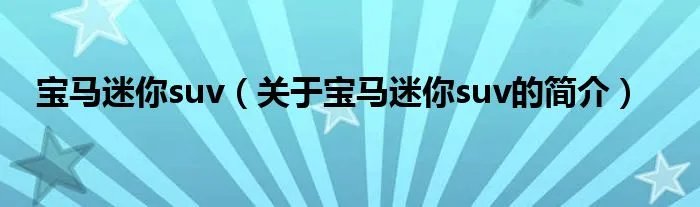 宝马迷你suv（关于宝马迷你suv的简介）