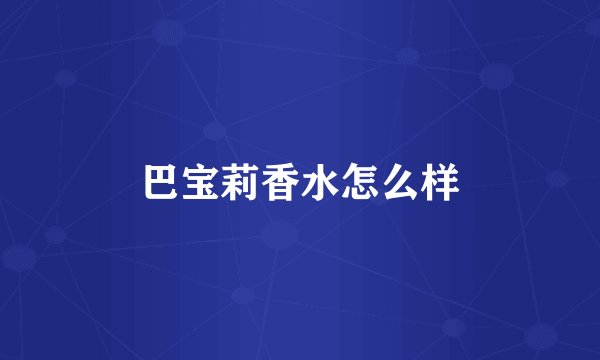 巴宝莉香水怎么样