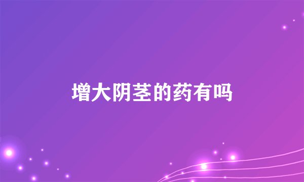 增大阴茎的药有吗