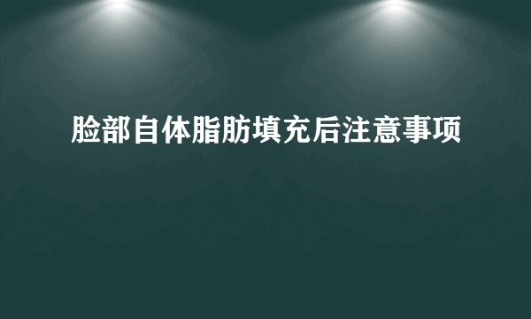 脸部自体脂肪填充后注意事项