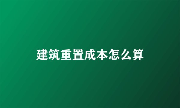 建筑重置成本怎么算