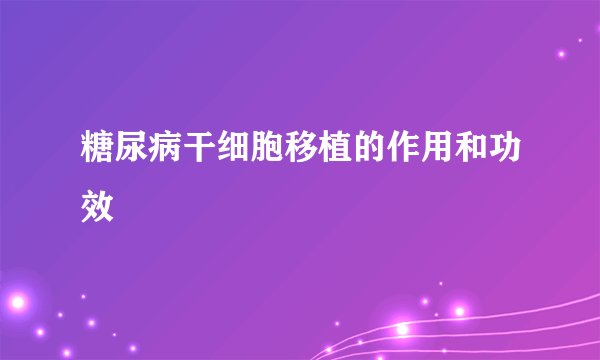 糖尿病干细胞移植的作用和功效