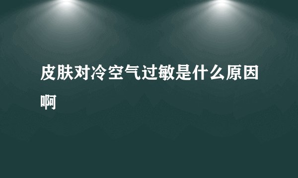 皮肤对冷空气过敏是什么原因啊
