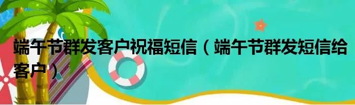 端午节群发客户祝福短信（端午节群发短信给客户）