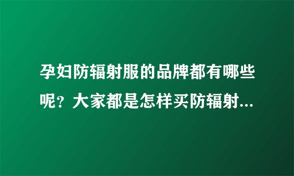 孕妇防辐射服的品牌都有哪些呢？大家都是怎样买防辐射服的呢？
