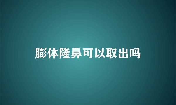 膨体隆鼻可以取出吗