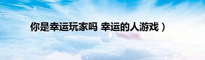 你是幸运玩家吗 幸运的人游戏）
