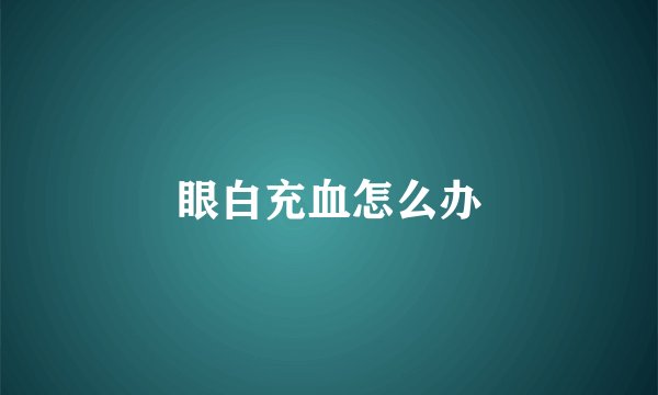眼白充血怎么办