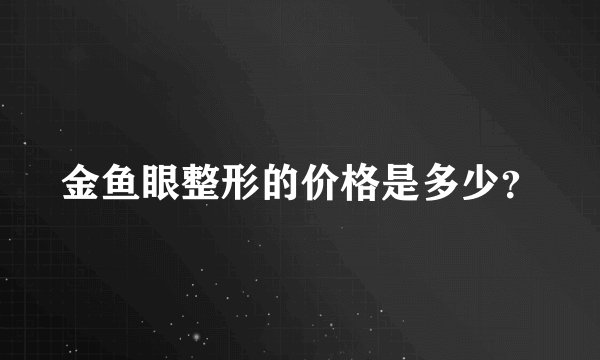 金鱼眼整形的价格是多少？